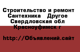 Строительство и ремонт Сантехника - Другое. Свердловская обл.,Красноуфимск г.